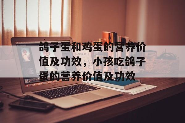 鸽子蛋和鸡蛋的营养价值及功效，小孩吃鸽子蛋的营养价值及功效-第1张图片-