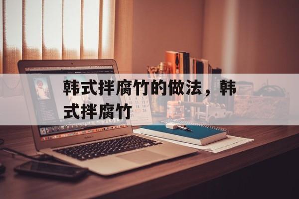 韩式拌腐竹的做法，韩式拌腐竹-第1张图片-