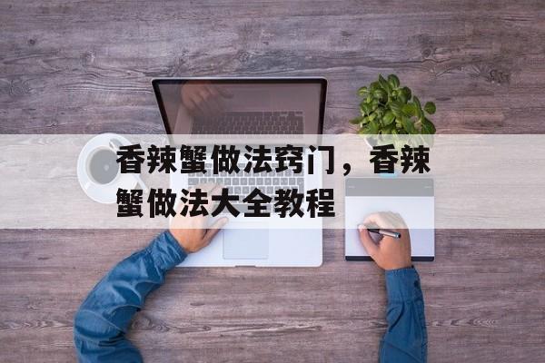 香辣蟹做法窍门，香辣蟹做法大全教程-第1张图片-