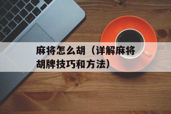 麻将怎么胡（详解麻将胡牌技巧和方法）-第1张图片-