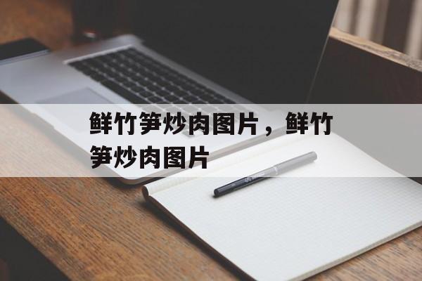 鲜竹笋炒肉图片，鲜竹笋炒肉图片-第1张图片-