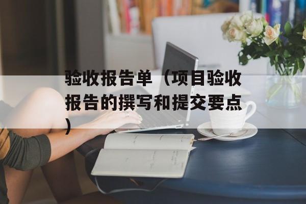 验收报告单（项目验收报告的撰写和提交要点）-第1张图片-