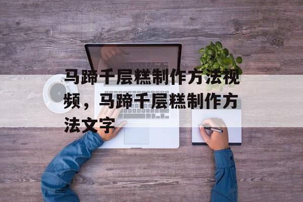 马蹄千层糕制作方法视频，马蹄千层糕制作方法文字-第1张图片-