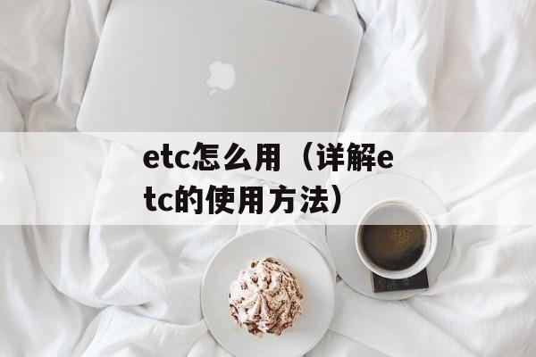 etc怎么用（详解etc的使用方法）-第1张图片-