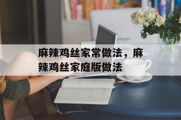 麻辣鸡丝家常做法，麻辣鸡丝家庭版做法-第1张图片-