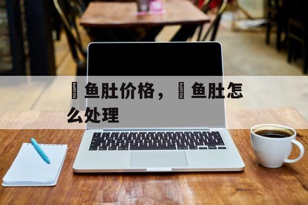 鮰鱼肚价格，鮰鱼肚怎么处理-第1张图片-