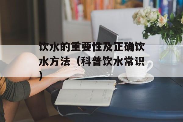 饮水的重要性及正确饮水方法（科普饮水常识）-第1张图片-