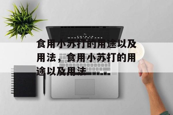 食用小苏打的用途以及用法，食用小苏打的用途以及用法-第1张图片-