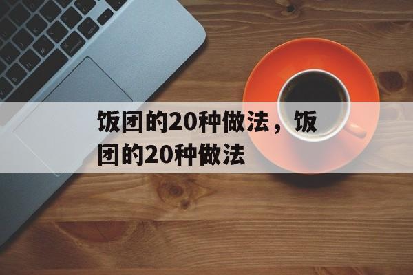 饭团的20种做法，饭团的20种做法-第1张图片-