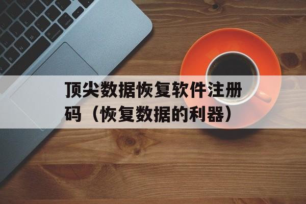 顶尖数据恢复软件注册码（恢复数据的利器）-第1张图片-