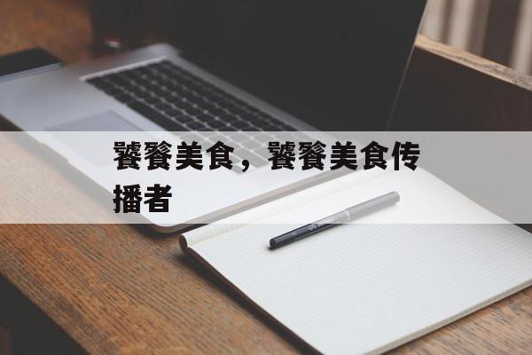 饕餮美食，饕餮美食传播者-第1张图片-