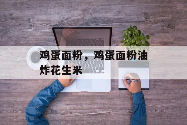 鸡蛋面粉，鸡蛋面粉油炸花生米-第1张图片-