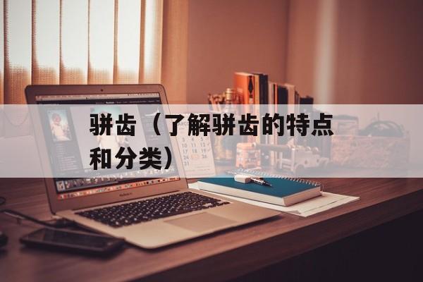骈齿（了解骈齿的特点和分类）-第1张图片-