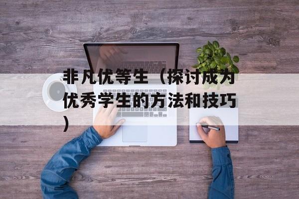 非凡优等生（探讨成为优秀学生的方法和技巧）-第1张图片-