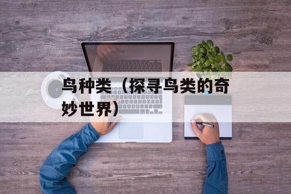 鸟种类（探寻鸟类的奇妙世界）-第1张图片-