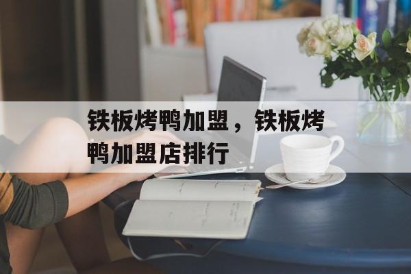 铁板烤鸭加盟，铁板烤鸭加盟店排行-第1张图片-