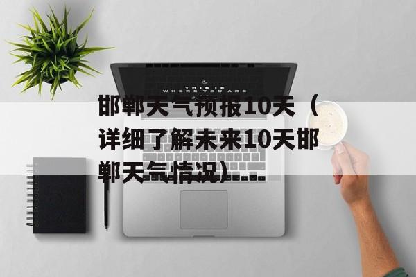 邯郸天气预报10天（详细了解未来10天邯郸天气情况）-第1张图片-