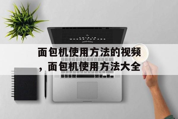 面包机使用方法的视频，面包机使用方法大全-第1张图片-