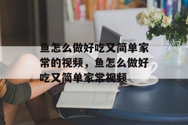 鱼怎么做好吃又简单家常的视频，鱼怎么做好吃又简单家常视频-第1张图片-