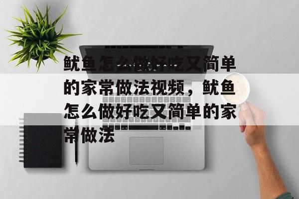 鱿鱼怎么做好吃又简单的家常做法视频，鱿鱼怎么做好吃又简单的家常做法-第1张图片-