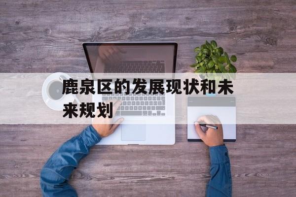 鹿泉区的发展现状和未来规划-第1张图片-
