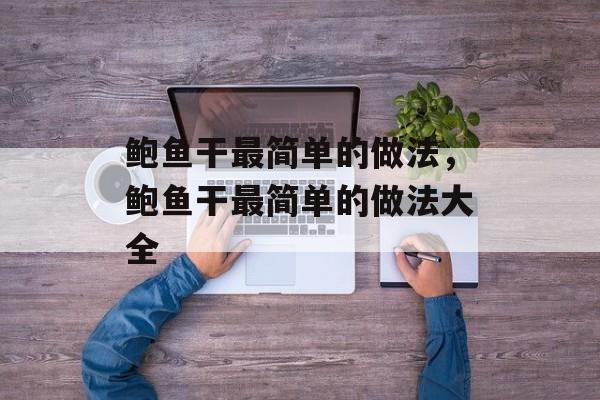 鲍鱼干最简单的做法，鲍鱼干最简单的做法大全-第1张图片-