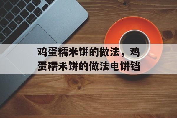 鸡蛋糯米饼的做法，鸡蛋糯米饼的做法电饼铛-第1张图片-