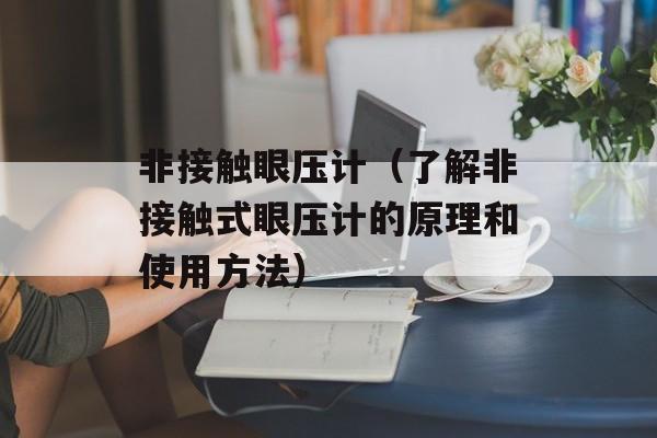 非接触眼压计（了解非接触式眼压计的原理和使用方法）-第1张图片-