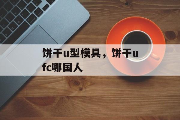饼干u型模具，饼干ufc哪国人-第1张图片-