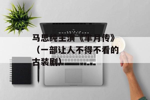 马思纯主演《芈月传》（一部让人不得不看的古装剧）-第1张图片-