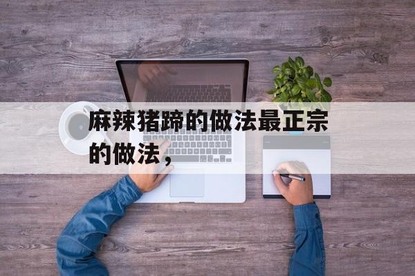 麻辣猪蹄的做法最正宗的做法，-第1张图片-