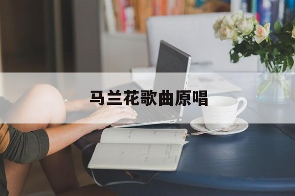 马兰花歌曲原唱-第1张图片-