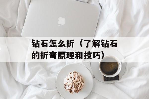 钻石怎么折（了解钻石的折弯原理和技巧）-第1张图片-