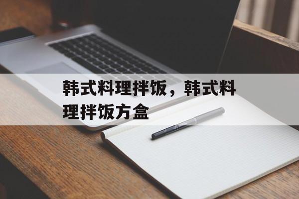 韩式料理拌饭，韩式料理拌饭方盒-第1张图片-