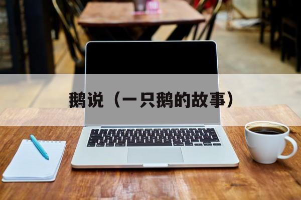 鹅说（一只鹅的故事）-第1张图片-