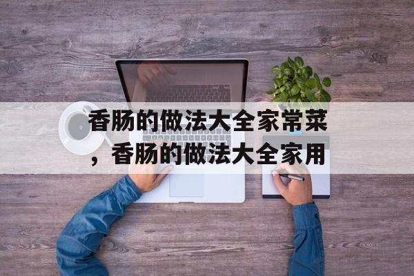 香肠的做法大全家常菜，香肠的做法大全家用-第1张图片-