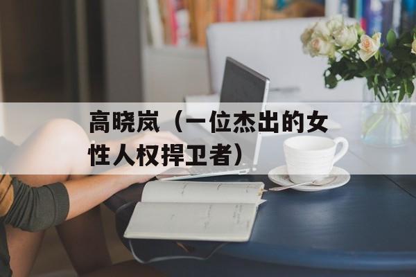 高晓岚（一位杰出的女性人权捍卫者）-第1张图片-