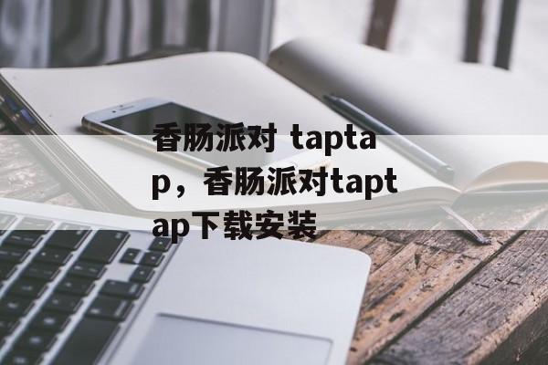 香肠派对 taptap，香肠派对taptap下载安装-第1张图片-