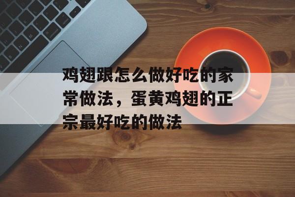 鸡翅跟怎么做好吃的家常做法，蛋黄鸡翅的正宗最好吃的做法-第1张图片-