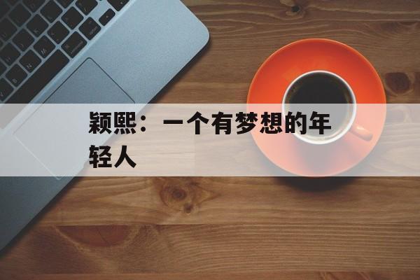 颖熙：一个有梦想的年轻人-第1张图片-