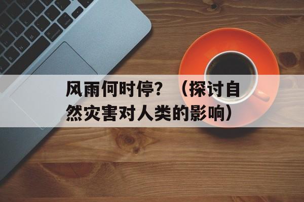 风雨何时停？（探讨自然灾害对人类的影响）-第1张图片-