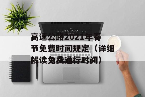 高速公路2021年春节免费时间规定（详细解读免费通行时间）-第1张图片-