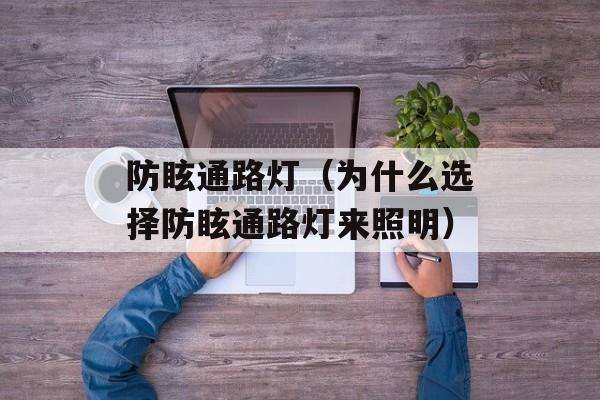 防眩通路灯（为什么选择防眩通路灯来照明）-第1张图片-