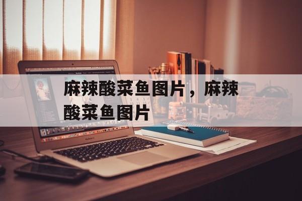 麻辣酸菜鱼图片，麻辣酸菜鱼图片-第1张图片-