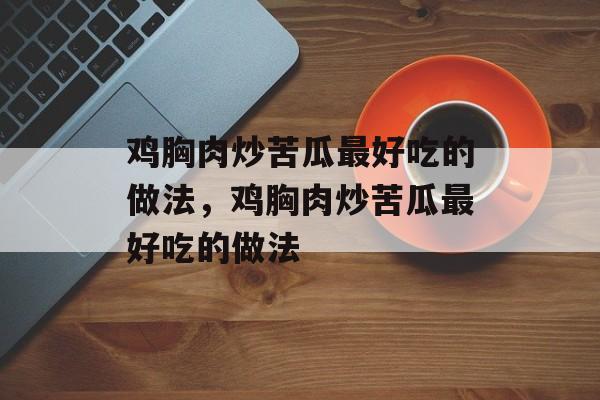 鸡胸肉炒苦瓜最好吃的做法，鸡胸肉炒苦瓜最好吃的做法-第1张图片-