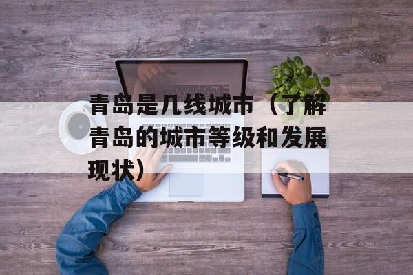 青岛是几线城市（了解青岛的城市等级和发展现状）-第1张图片-