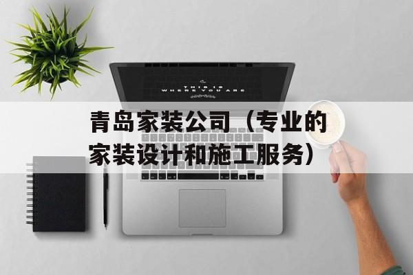青岛家装公司（专业的家装设计和施工服务）-第1张图片-