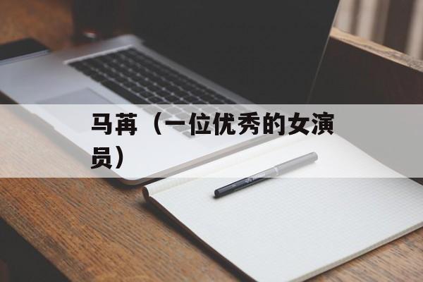 马苒（一位优秀的女演员）-第1张图片-