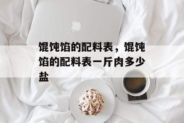 馄饨馅的配料表，馄饨馅的配料表一斤肉多少盐-第1张图片-