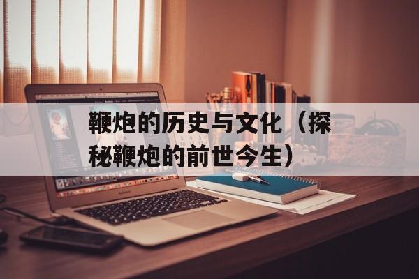 鞭炮的历史与文化（探秘鞭炮的前世今生）-第1张图片-